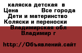 каляска детская 2в1 › Цена ­ 7 000 - Все города Дети и материнство » Коляски и переноски   . Владимирская обл.,Владимир г.
